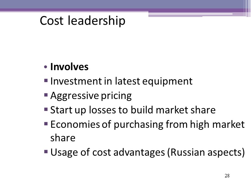 28 Cost leadership Involves Investment in latest equipment Aggressive pricing Start up losses to